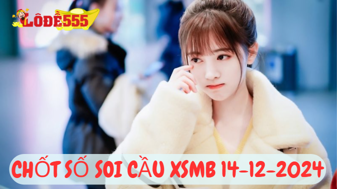  Soi Cầu XSMB 14-12-2024 | Dự Đoán Kết Quả Xổ Số Miền Bắc